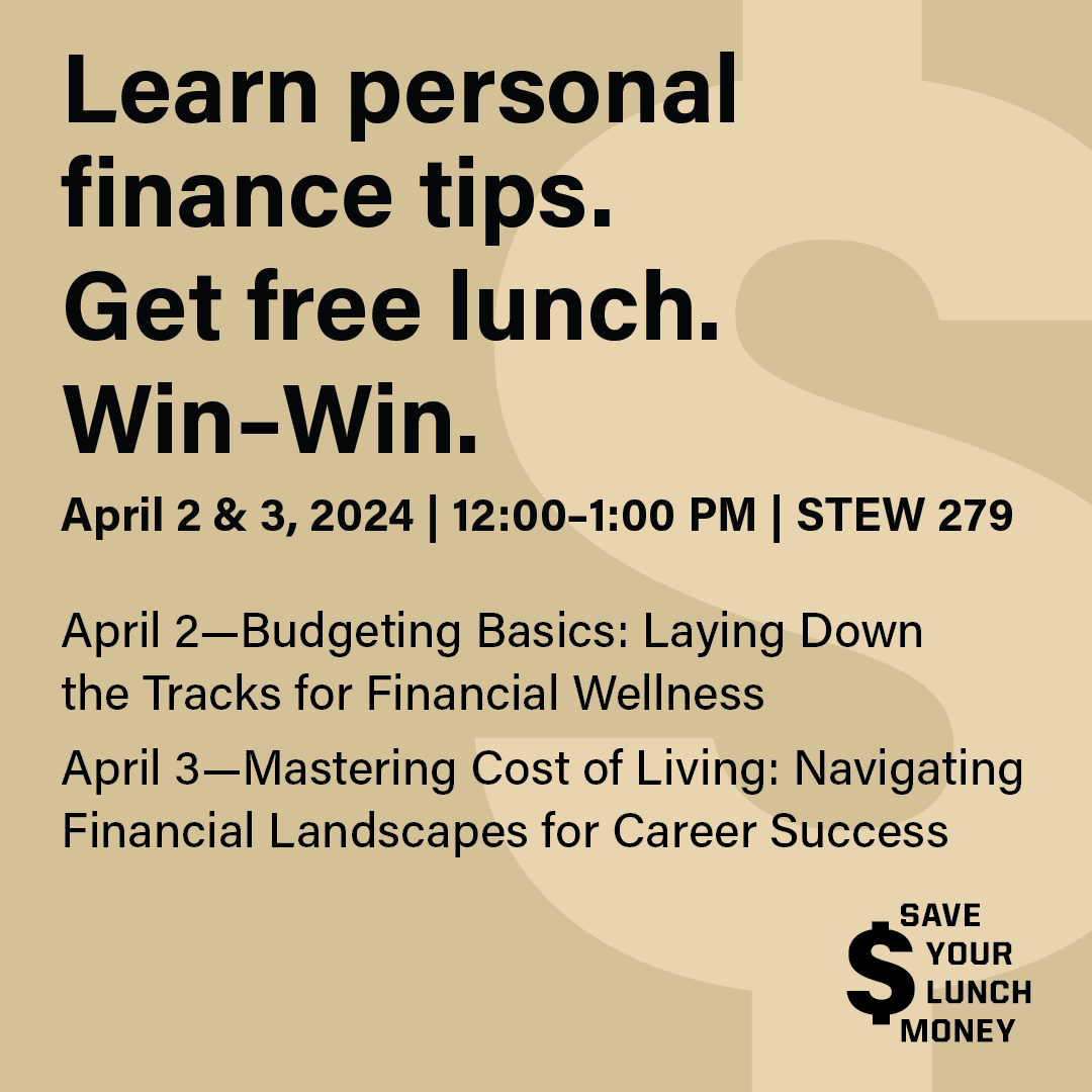 Save Your Lunch Money Workshops, April 2 (Budgeting Basics) and 3 (Mastering the Cost of Living), 12-1pm in STEW 279